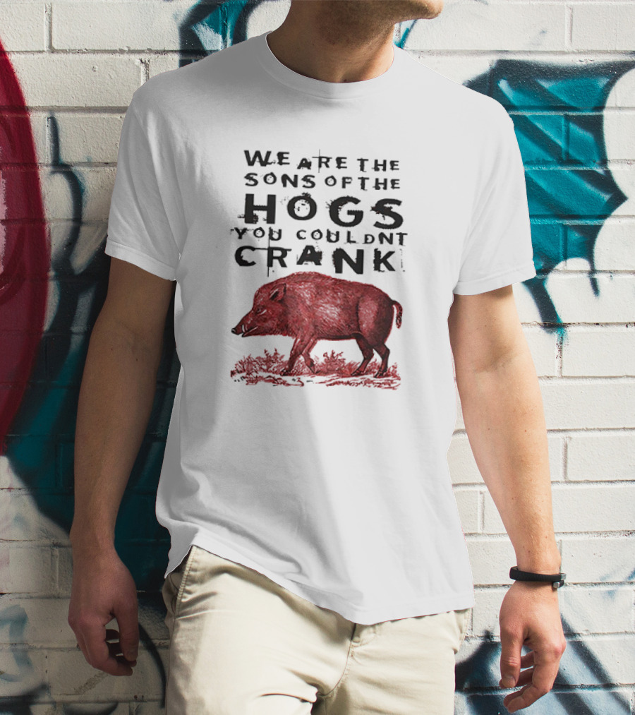We Are The Sons Of The Hogs You Couldnt Crank Wild Boar T-Shirt
