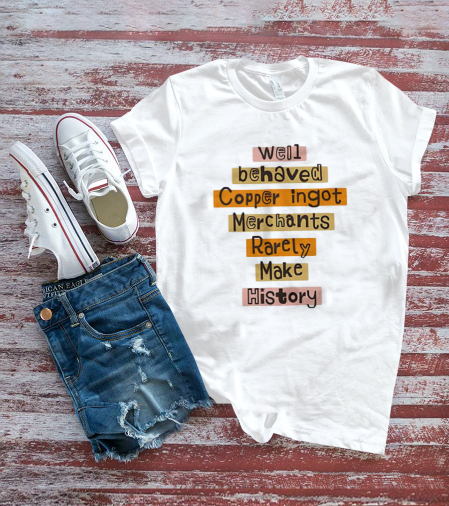 Well Behaved Copper Ingot Merchants Rarely Make History T-Shirt