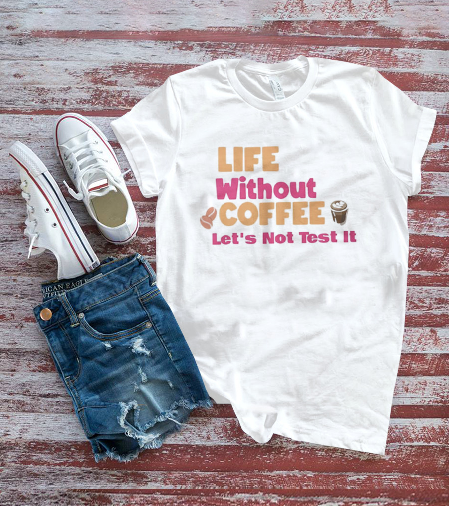Life Without Coffee Let's Not Test It Coffee Beans Cup Icons T-Shirt