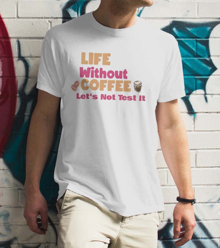 Life Without Coffee Let's Not Test It Coffee Beans Cup Icons T-Shirt