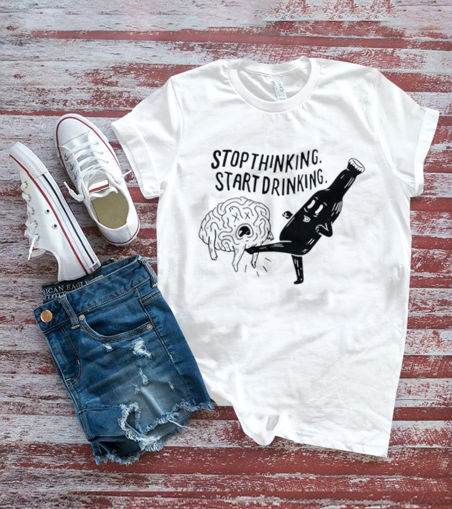 Stop Thinking Start Drinking Beer Bottle Kicking Brain T-Shirt