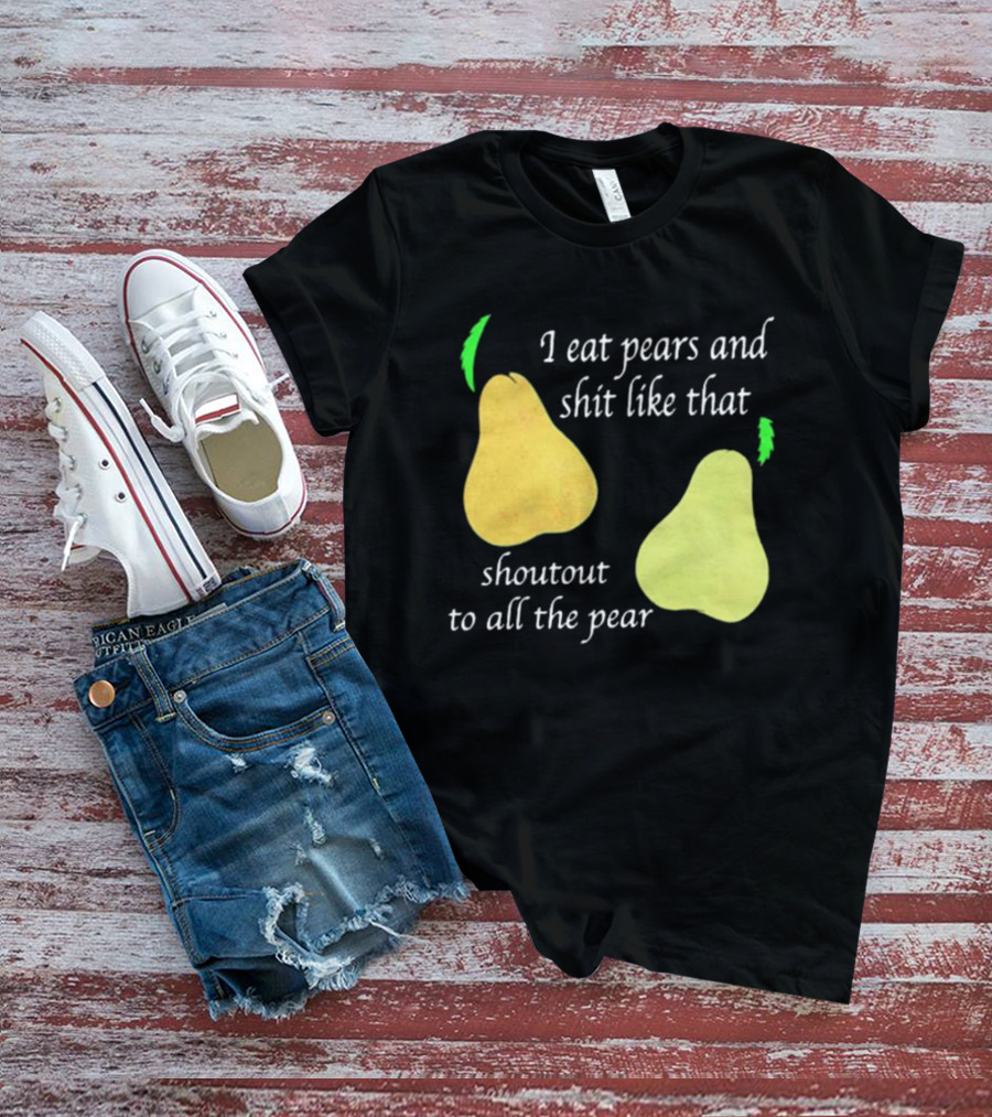 I Eat Pears And Shit Like That Shoutout To All The Pear T-Shirt