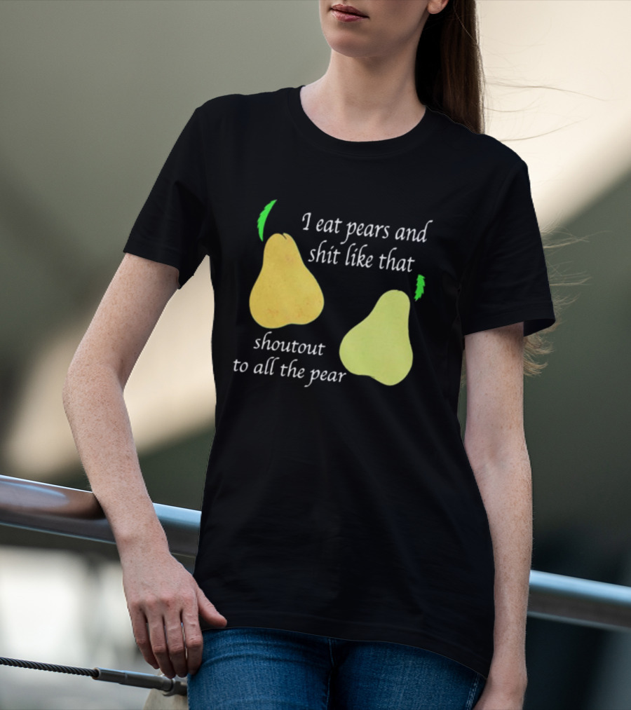 I Eat Pears And Shit Like That Shoutout To All The Pear T-Shirt