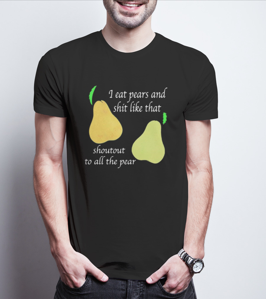 I Eat Pears And Shit Like That Shoutout To All The Pear T-Shirt
