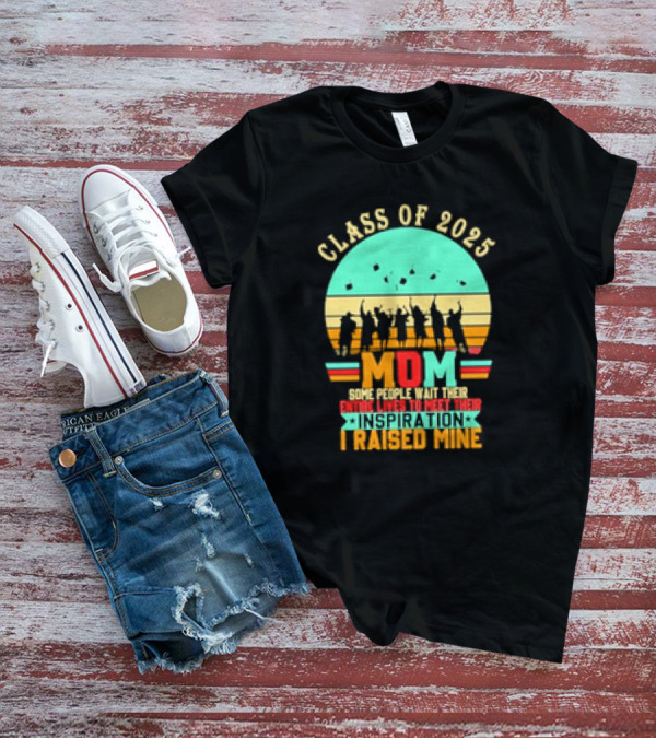 Class Of 2025 Senior Mom I Raised My Inspiration T-Shirt
