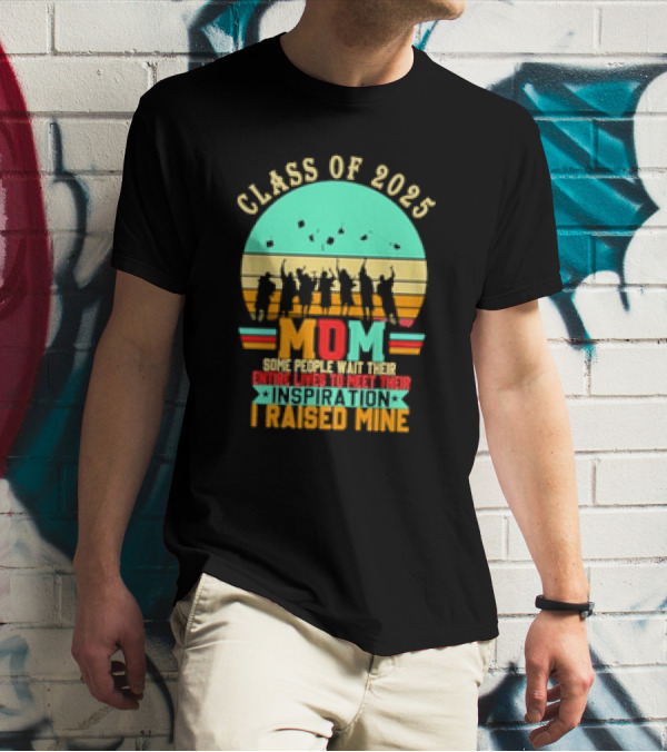 Class Of 2025 Senior Mom I Raised My Inspiration T-Shirt