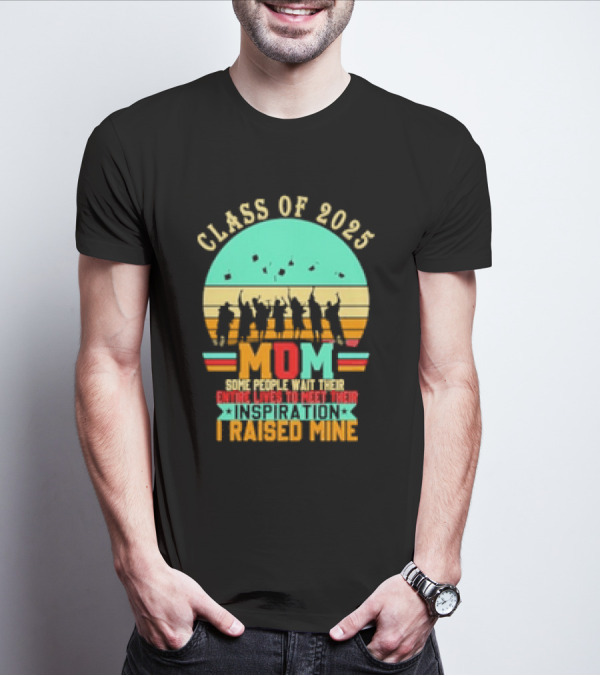 Class Of 2025 Senior Mom I Raised My Inspiration T-Shirt
