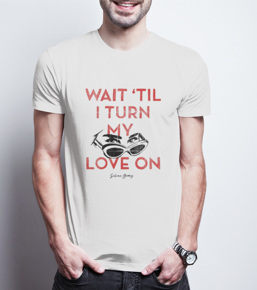Wait 'Til I Turn My Love On Selena Gomez Sunglasses Eyes T-Shirt