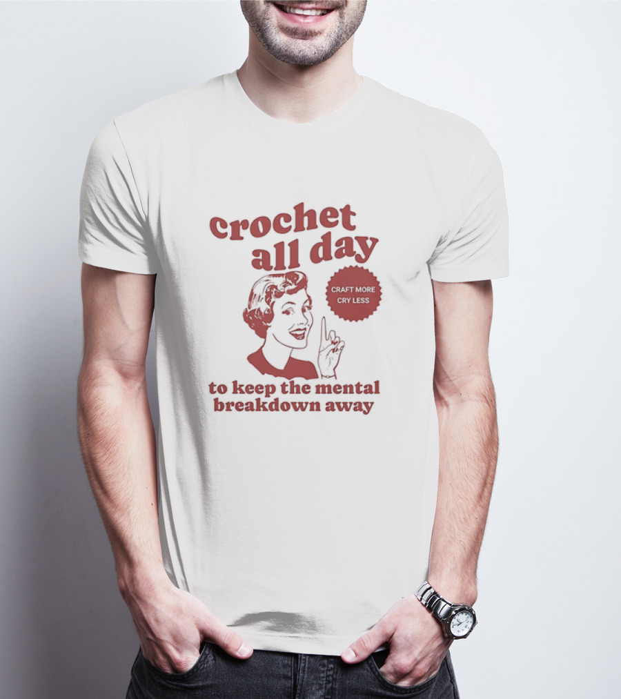Crochet All Day Craft More Cry Less To Keep The Mental Breakdown Away T-Shirt