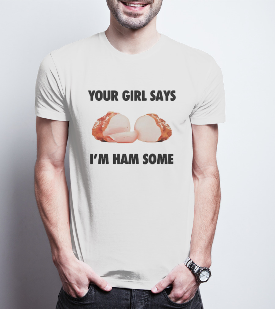 YOUR GIRL SAYS I’M HAM SOME T-Shirt