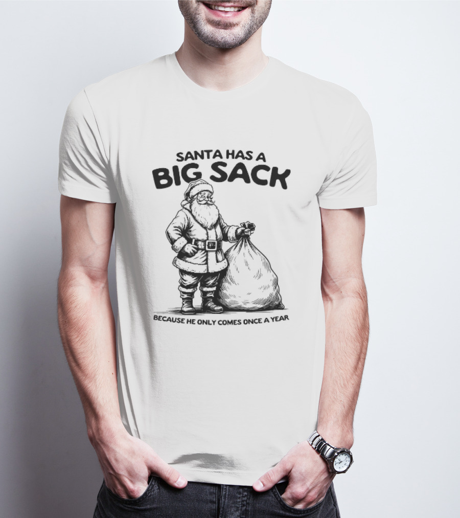 Santa Has A Big Sack Because He Only Comes Once A Year T-Shirt