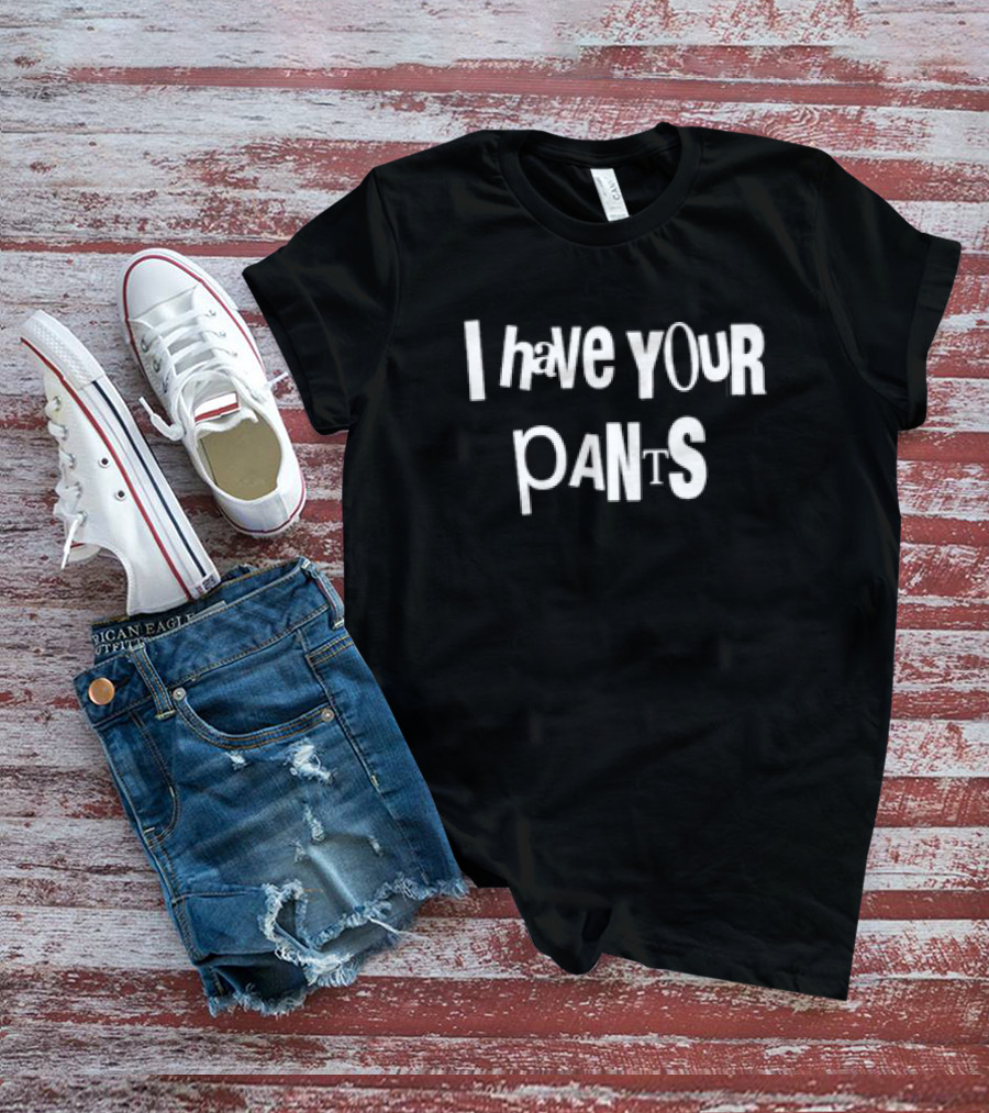 I Have Your Pants Text Humor T-Shirt