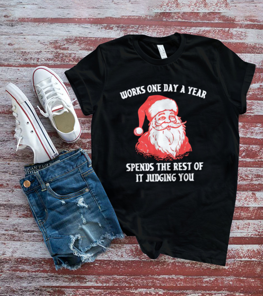 Santa Claus Works One Day A Year Spends The Rest Of It Judging You T-Shirt