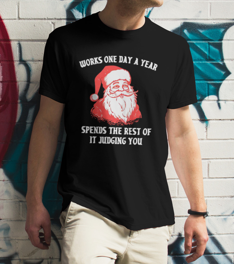 Santa Claus Works One Day A Year Spends The Rest Of It Judging You T-Shirt