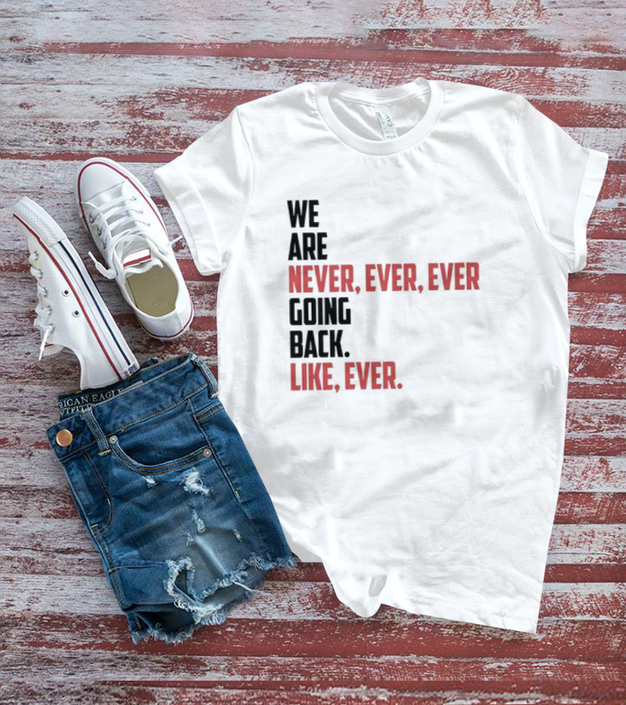 We Are Never Ever Ever Going Back Like Ever Timeless Phrase T-Shirt