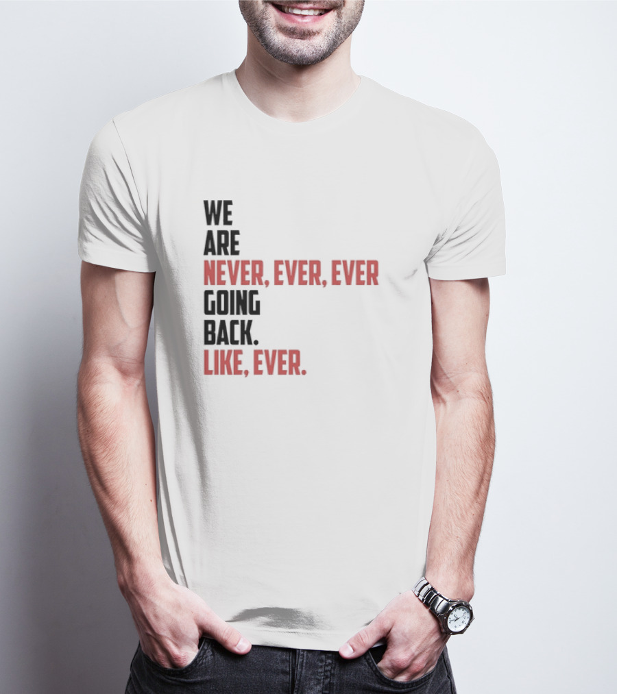 We Are Never Ever Ever Going Back Like Ever Timeless Phrase T-Shirt