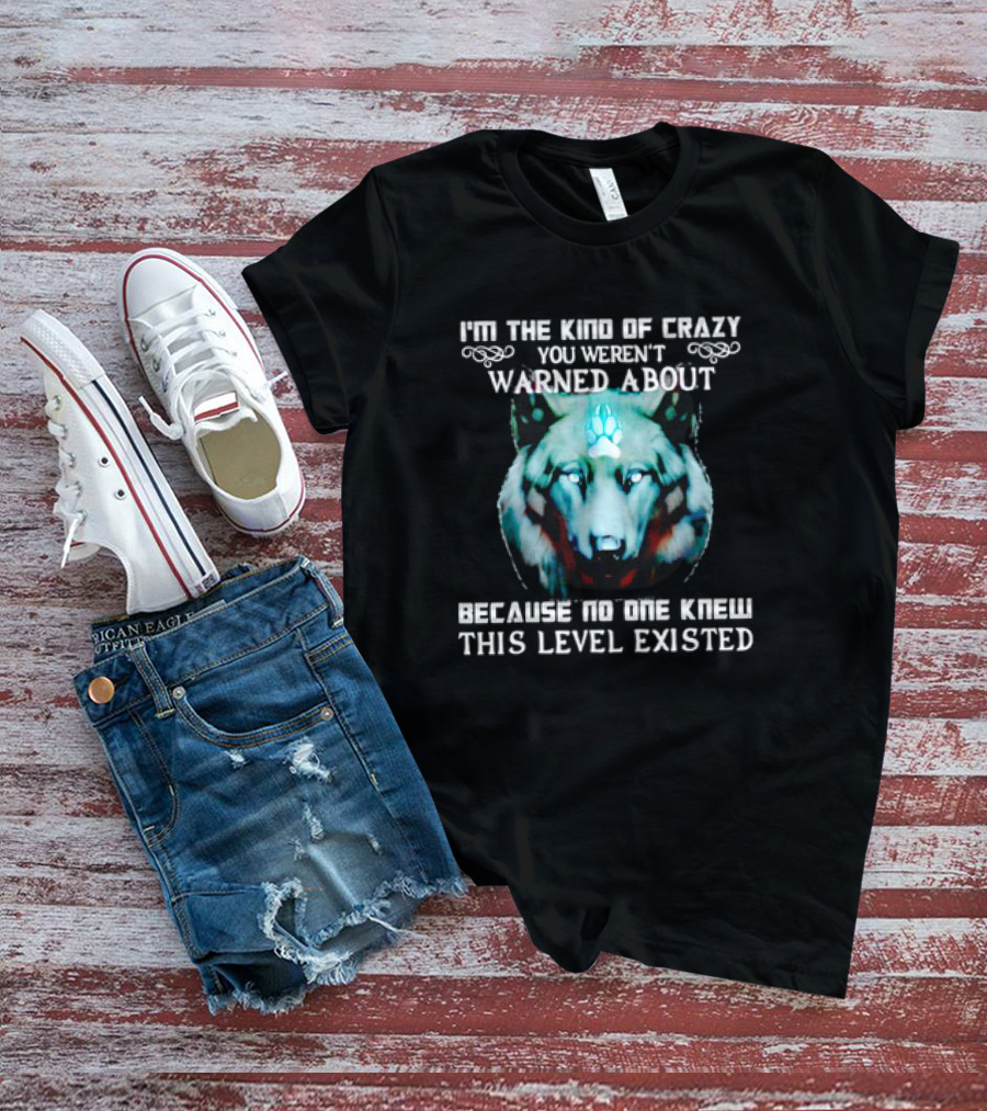I'm The Kind Of Crazy You Weren't Warned About Because No One Knew This Level Existed Wolf T-Shirt
