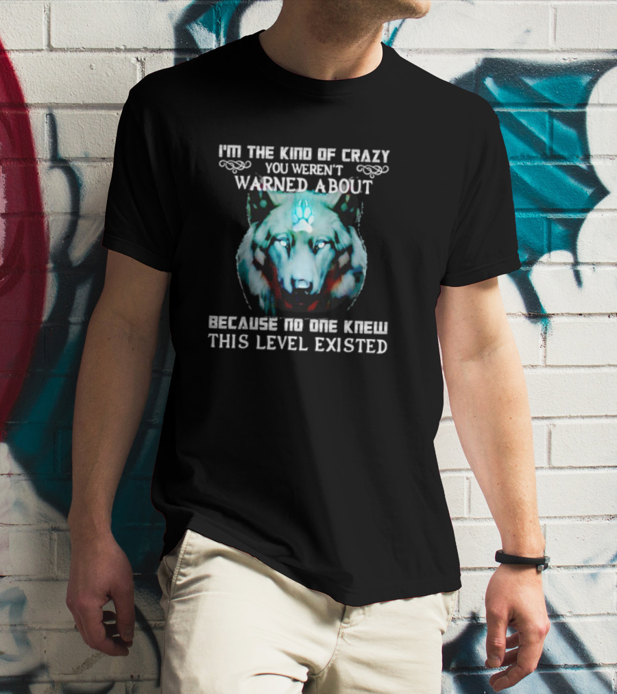 I'm The Kind Of Crazy You Weren't Warned About Because No One Knew This Level Existed Wolf T-Shirt
