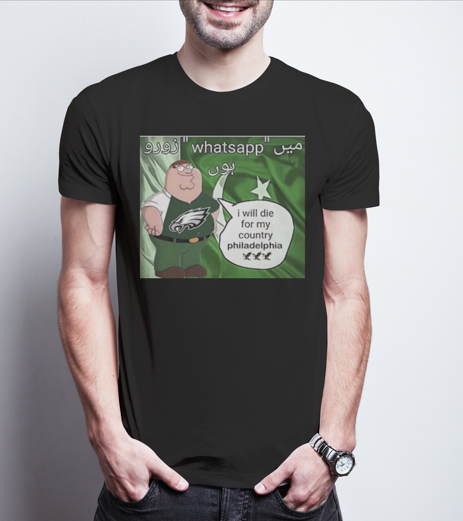 I Will Die For My Country Philadelphia Eagles WhatsApp Pakistan Flag Peter Griffins T-Shirt