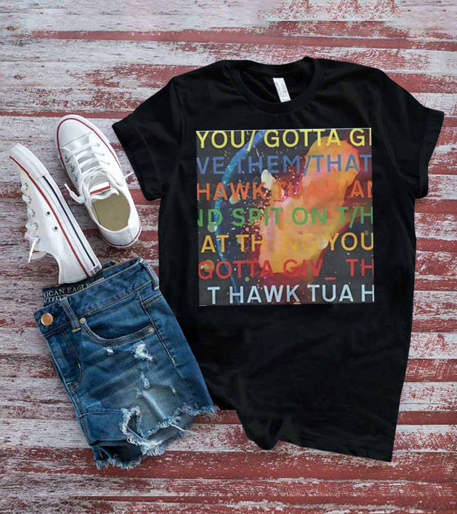 You Gotta Give Them That Hawk Tuah And Spit On That Thing T-Shirt