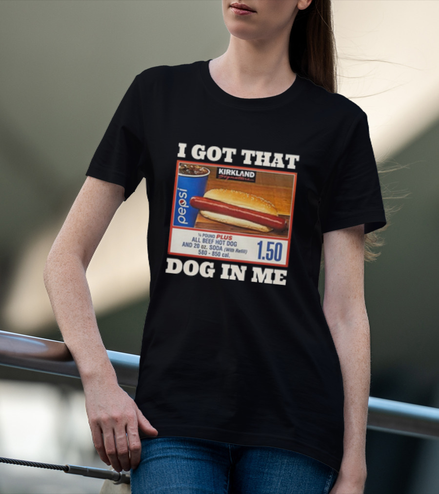 I Got That Dog In Me Kirkland 1.50 All Beef Hot Dog And Soda Combo T-Shirt