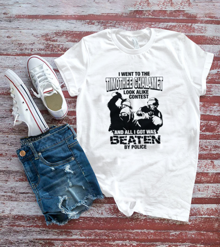 I Went To The Timothee Chalamet Look Alike Contest And All I Got Was Beaten By Police T-Shirt