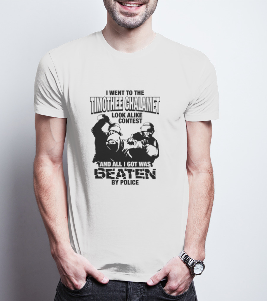 I Went To The Timothee Chalamet Look Alike Contest And All I Got Was Beaten By Police T-Shirt