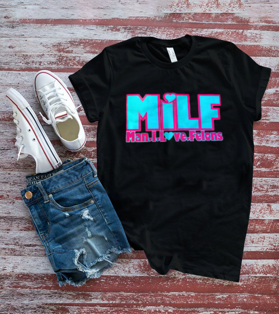 MILF Man I Love Felons T-Shirt