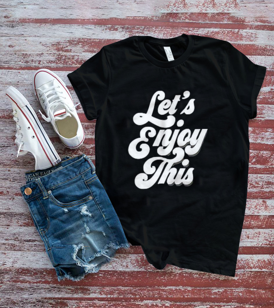 Let's Enjoy This T-Shirt