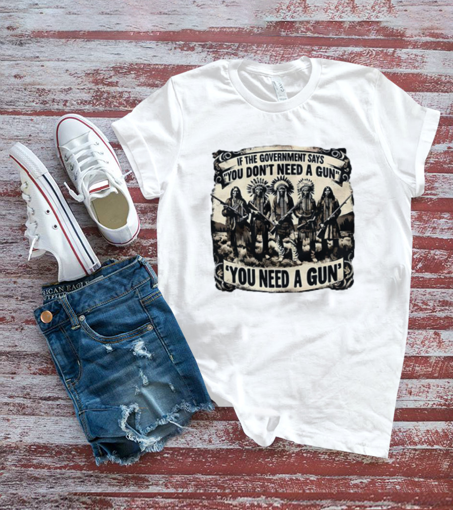 Native American If The Government Says You Don't Need A Gun You Need A Gun Chiefs With Rifles T-Shirt