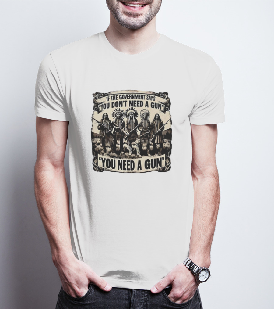 Native American If The Government Says You Don't Need A Gun You Need A Gun Chiefs With Rifles T-Shirt