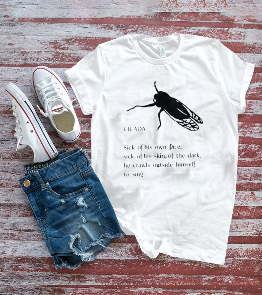 Sick Of His Own Face Sick Of His Skin Crawls Outside Himself To Sing Cicada T-Shirt