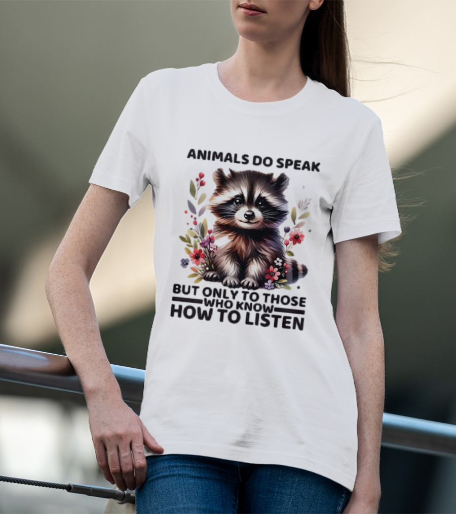 Animals Do Speak Raccoon Surrounded By Flowers But Only To Those Who Know How To Listen T-Shirt