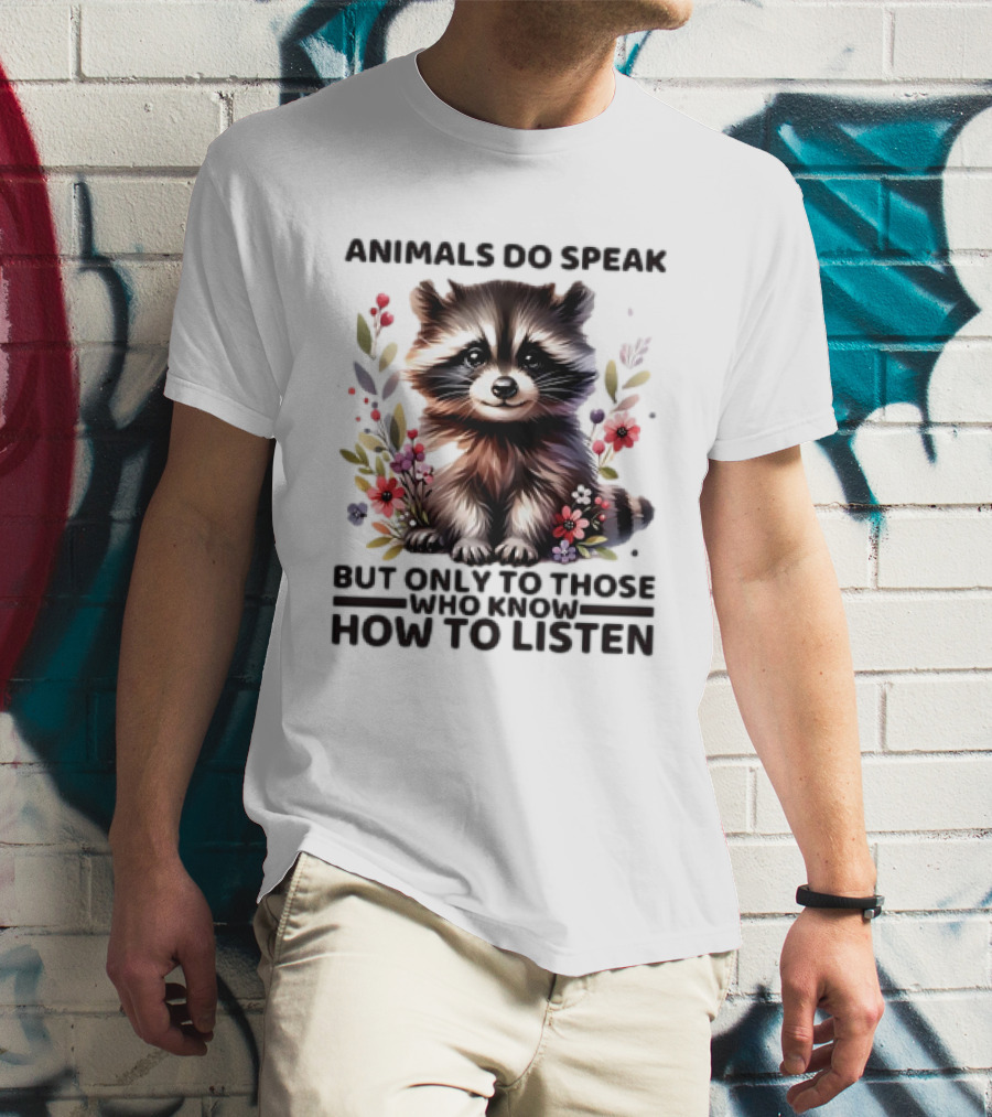 Animals Do Speak Raccoon Surrounded By Flowers But Only To Those Who Know How To Listen T-Shirt