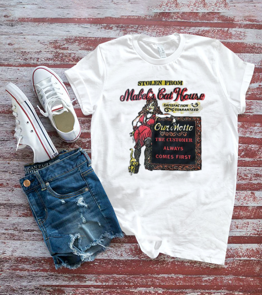 Stolen From Mabel’s Cat House Satisfaction Guaranteed Our Motto The Customer Always Comes First T-Shirt