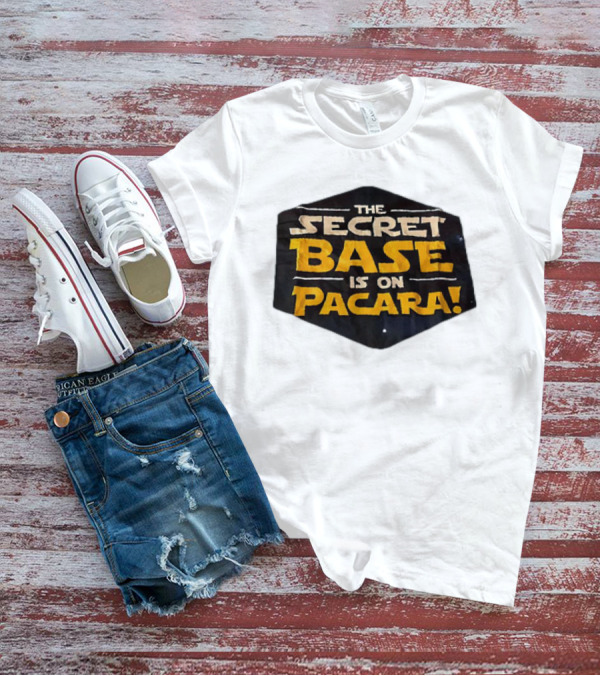 THE SECRET BASE IS ON PACARA T-Shirt