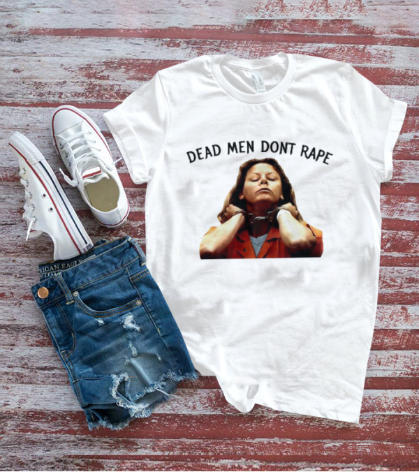 Aileen Wuornos Life And Death Of A Serial Killer Dead Men Don’t Rape T-Shirt