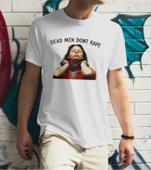 Aileen Wuornos Life And Death Of A Serial Killer Dead Men Don’t Rape T-Shirt