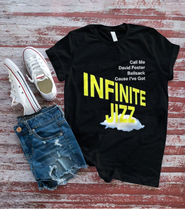 Call Me David Foster Ballsack Cause I've Got Infinite Jizz T-Shirt