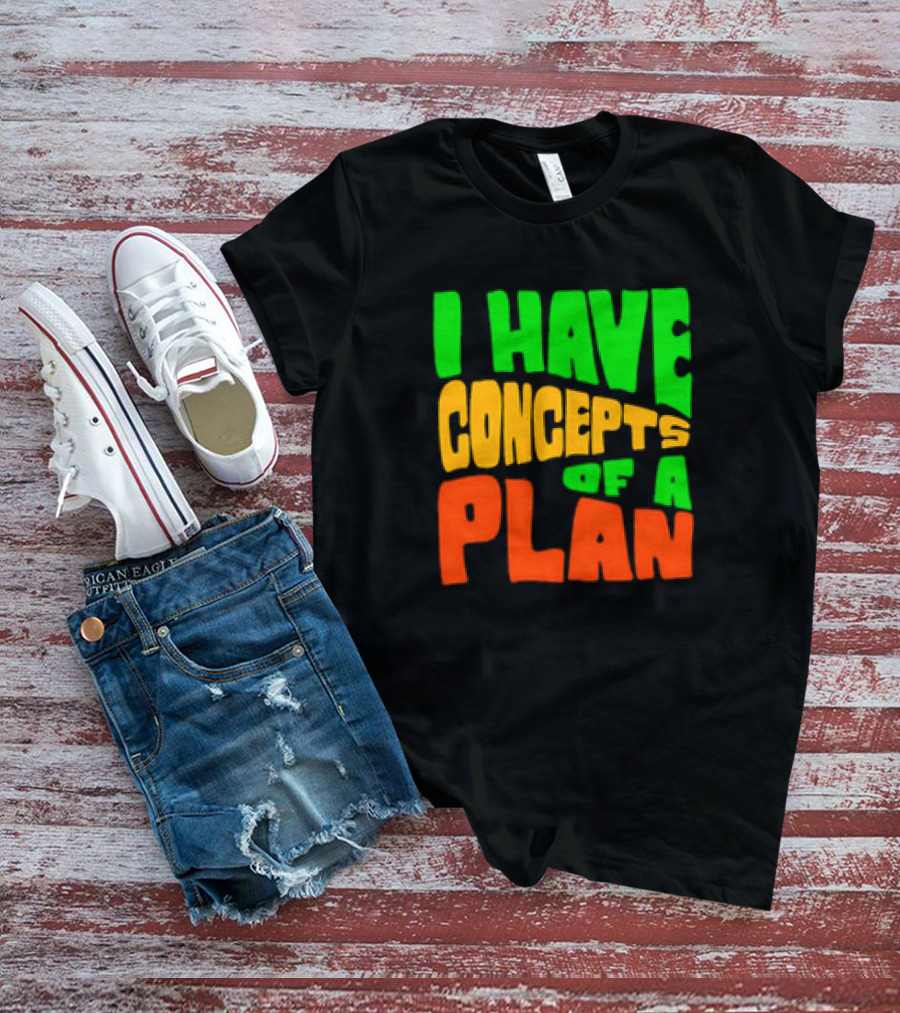 I Have Concepts Of A Plan T-Shirt
