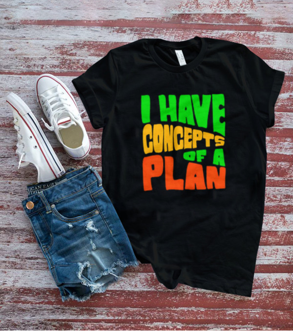 I Have Concepts Of A Plan T-Shirt