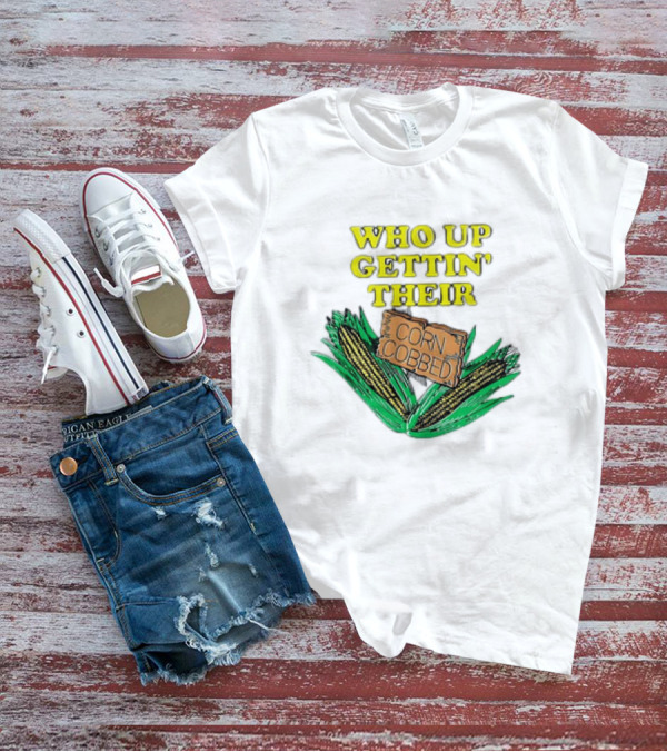 Who Up Gettin’ Their Corn Cobbed Corn T-Shirt
