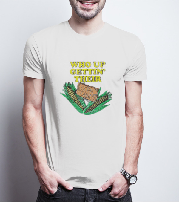 Who Up Gettin’ Their Corn Cobbed Corn T-Shirt