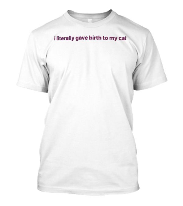 I Literally Gave Birth To My Cat T-Shirt
