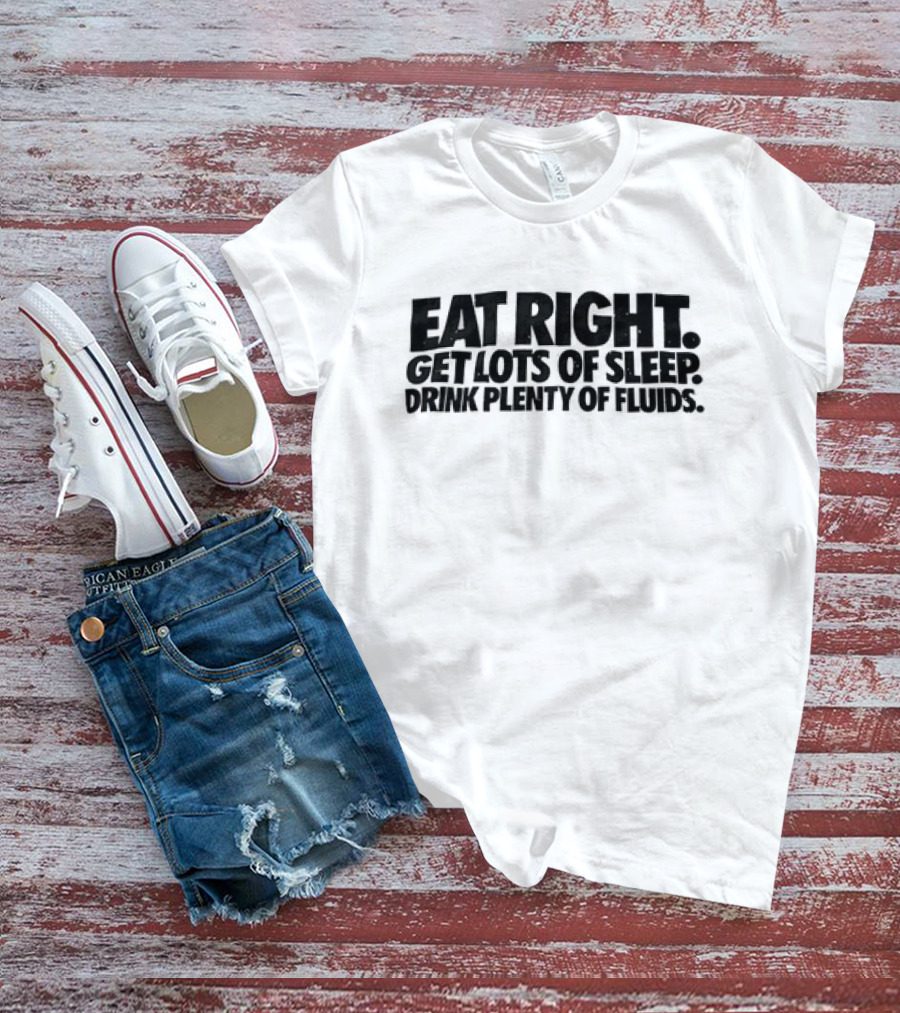 Eat Right Get Lots Of Sleep Drink Plenty Of Fluids Wellness Advice T-Shirt