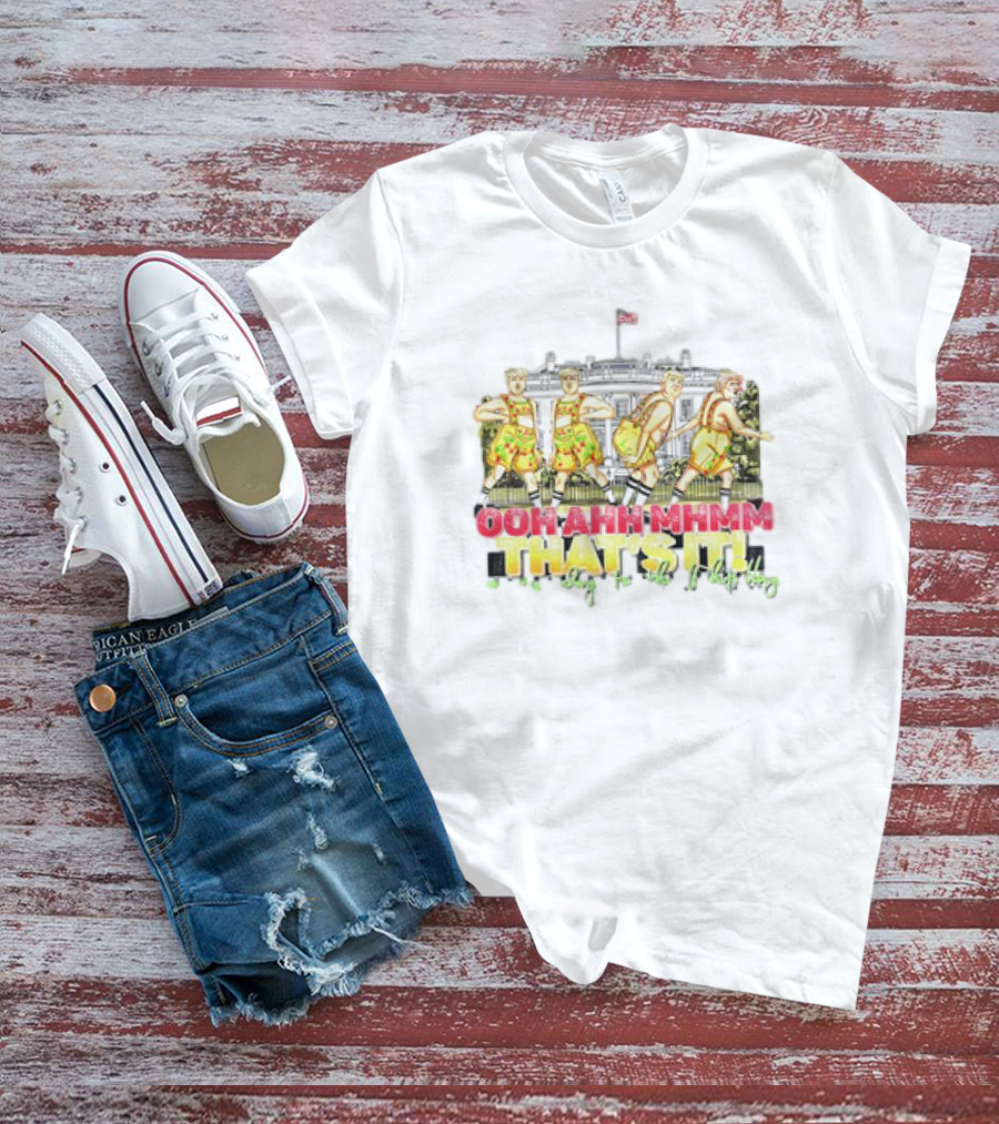 OOH AHH MHMM THAT'S IT On My Way To The White House T-Shirt