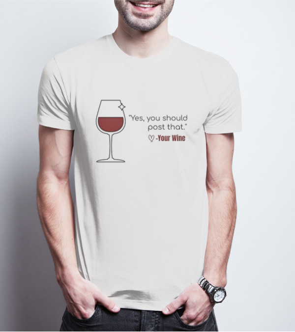 Yes You Should Post That Love Your Wine Glass T-Shirt