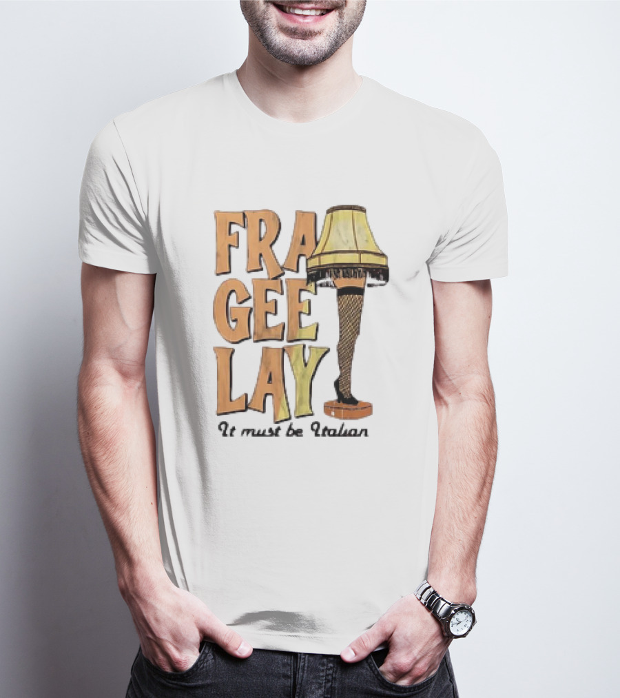 Fra Gee Lay It Must Be Italian Leg Lamp Classic Christmas Story Reference T-Shirt