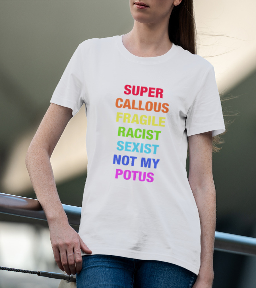 Super Callous Fragile Racist Sexist Not My POTUS T-Shirt