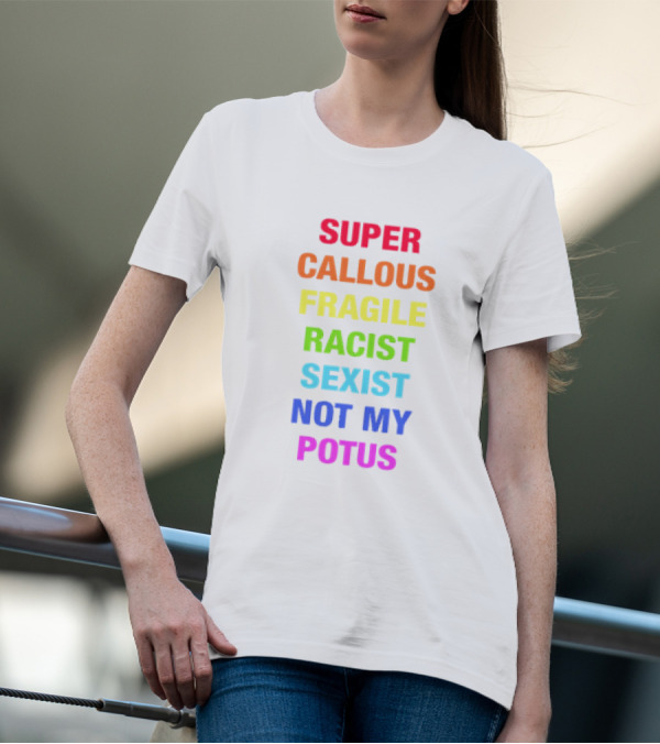 Super Callous Fragile Racist Sexist Not My POTUS T-Shirt
